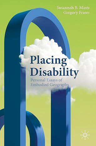 eBook For Placing Disability Personal Essays of Embodied Geography 1st Edition By Susannah B. Mintz