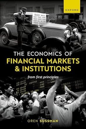 Economics of Financial Markets and Institutions From First Principles 1st Edition By Oren Sussman