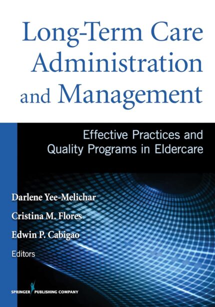 Long-Term Care Administration and Management Effective Practices and Quality Programs in Eldercare 1st Edition