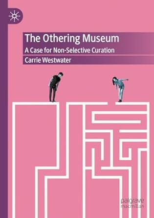 Othering Museum A Case for Non-Selective Curation 1st Edition By Carrie Westwater