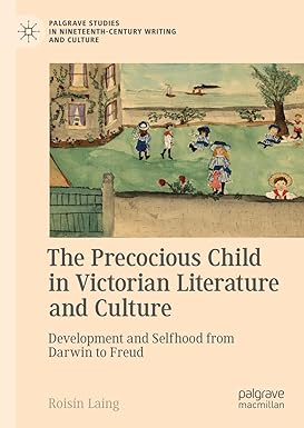 Precocious Child in Victorian Literature and Culture Development and Selfhood from Darwin to Freud 1st Edition By Roisín Laing