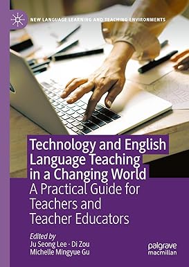 Technology and English Language Teaching in a Changing World A Practical Guide for Teachers and Teacher Educators 1st Edition By Ju Seong Lee