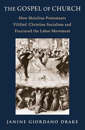 The Gospel of Church How Mainline Protestants Vilified Christian Socialism and Fractured the Labor Movement 1st Edition