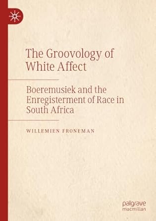 The Groovology of White Affect Boeremusiek and the Enregisterment of Race in South Africa 1st Edition By Willemien Froneman