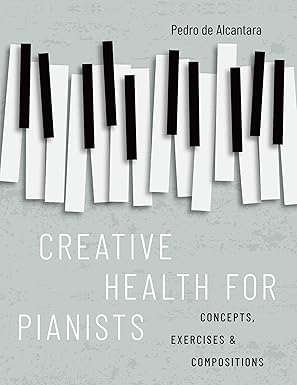 eBook For Creative Health for Pianists Concepts, Exercises & Compositions 1st Edition By Pedro de Alcantara