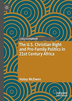 eBook For The U.S. Christian Right and Pro-Family Politics in 21st Century Africa 1st Edition By Haley McEwen