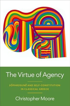 eBook For The Virtue of Agency Sôphrosunê and Self-Constitution in Classical Greece 1st Edition By Christopher Moore