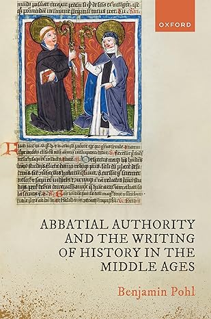 eBook For Abbatial Authority and the Writing of History in the Middle Ages 1st Edition By Dr Benjamin Pohl