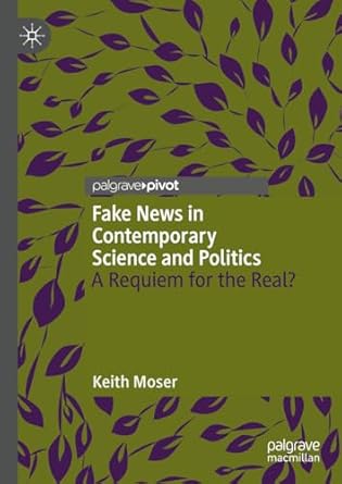 eBook For Fake News in Contemporary Science and Politics A Requiem for the Real 1st Edition By Keith Moser