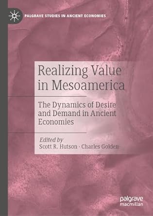 eBook For Realizing Value in Mesoamerica The Dynamics of Desire and Demand in Ancient Economies 1st Edition By Scott R. Hutson