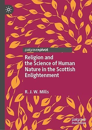 eBook For Religion and the Science of Human Nature in the Scottish Enlightenment 1st Edition By R.J.W. Mills