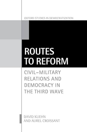 eBook For Routes to Reform Civil-Military Relations and Democracy in the Third Wave 1st Edition By David Kuehn
