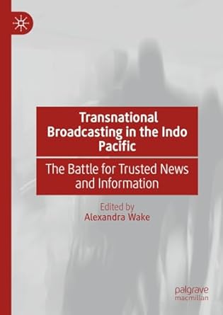 eBook For Transnational Broadcasting in the Indo Pacific The Battle for Trusted News and Information 1st Edition By Alexandra Wake