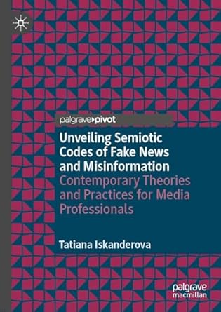 eBook For Unveiling Semiotic Codes of Fake News and Misinformation Contemporary Theories and Practices for Media Professionals 1st Edition By Tatiana Iskanderova