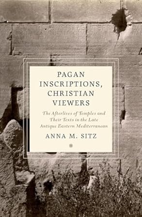 For Pagan Inscriptions, Christian Viewers The Afterlives of Temples and Their Texts in the Late Antique Eastern Mediterranean 1st Edition By Anna Sitz