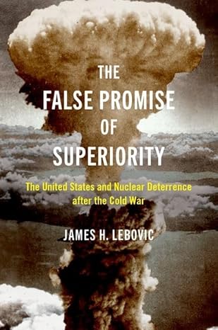 eBook For The False Promise of Superiority The United States and Nuclear Deterrence after the Cold War 1st Edition By James Lebovic