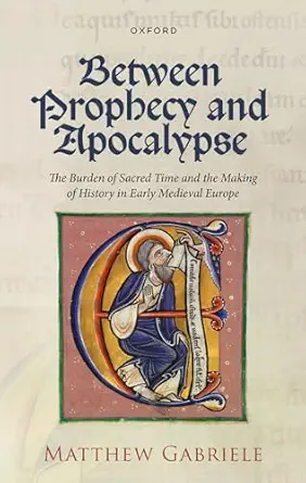 eBook For Between Prophecy and Apocalypse The Burden of Sacred Time and the Making of History in Early Medieval Europe 1st Edition By Mattew Gabriele