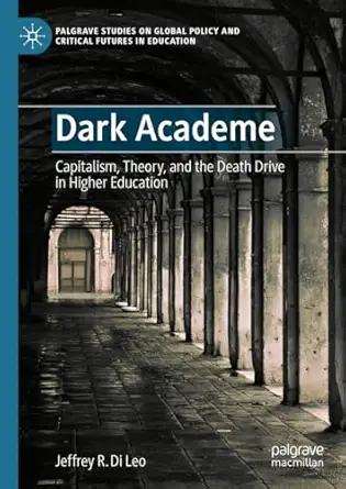 eBook For Dark Academe Capitalism, Theory and the Death Drive in Higher Education 1st Edition By Jeffrey R. Di Leo