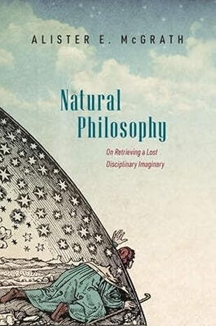 eBook For Natural Philosophy On Retrieving a Lost Disciplinary Imaginary 1st Edition By Alister McGrath